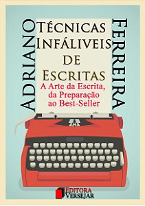 Técnicas Infalíveis de Escritas: A Arte da Escrita, da Preparação ao Best-Seller | Adriano Ferreira