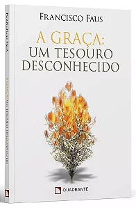 A Graça: Um Tesouro Desconhecido - Francisco Faus