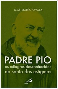 Padre Pio - os milagres desconhecidos - José M. Zavala