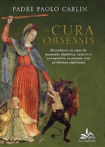 De Cura Obsessis: Reconhecer os casos de possessão diabólica, intervir e acompanhar as pessoas com problemas espirituais