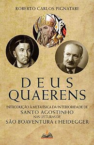 Deus Quaerens - Introdução à Metafísica da Interioridade de Santo Agostinho nas Leituras de São Boaventura e Heidegger