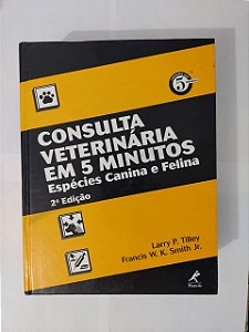 Consulta Veterinária em 5 Minutos: Espécies Caninas e Felina - Larry P. Tilley e Francis W. K. Smith Jr.