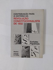Contribuição Para a História da Revolução Constitucionalista de 1932 - Euclydes Figueiredo