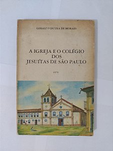 A Igreja e o Colégio dos Jesuítas de São Paulo - Geraldo Dutra de Moraes