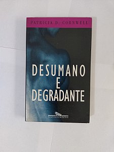 Desumano e Degradante - Patricia D. Cornwell