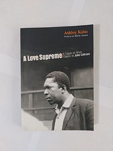 A Love Supreme: A Criação do Álbum Clássico de John Coltrane - Ashley Kahn