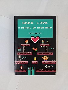 Geek Love: O Manual do Amor Nerd - Eric Smith