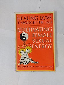 Healing Love Through the tao: Cultivating Female Sexual Energy - Mantak Chia e Maneewan Chia