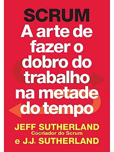 Scrum: A Arte de Fazer o Dobro do Trabalho na Metade do Tempo - Jeff Sutherland e J. J. Sutherland (marcas)
