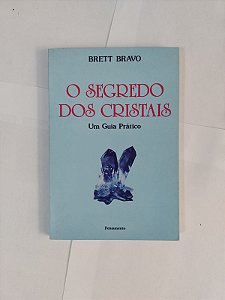 O segredo dos Cristais: Um Guia Prático - Brett Bravo