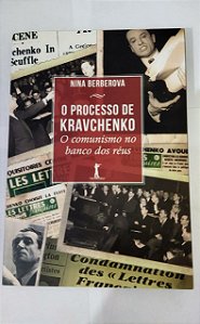 O Processo de Kravchenko: O comunismo no banco dos Réus - Nina Berberova
