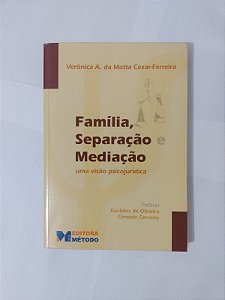 Família, Separação e Mediação: Uma Visão Psicojurídica - Verônica A. da Motta Cezar-Ferreira