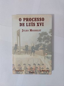 O Processo de Luís XVI - Jules Michelet