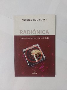 Radiônica: Uma Outra Dimensão da Realidade - António Rodrigues