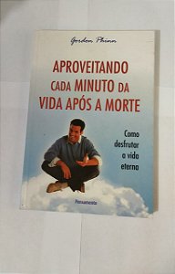 Aproveitando Cada Minuto Da  Vida Após A Morte - Gordon Phinn