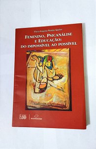 Feminino, Psicanálise e Educação do Impossível ao Possível - Maria Augusta Rondas Speller