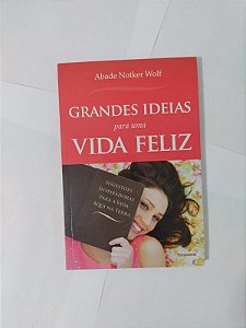 Grandes Ideias para Uma Vida Feliz - Abade Notker Wolf