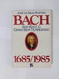 Bach Sua Vida e o Cravo bem Temperado - José da Silva Martins