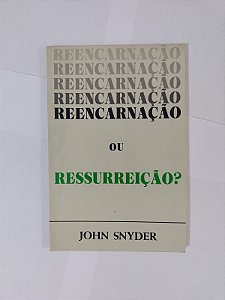 Reencarnação ou Ressurreição - John Snyder