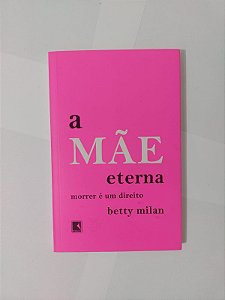 A Mãe Eterna: Morrer é um Direito - Betty Milan