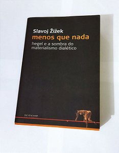 Menos Que Nada: Hegel e a Sombra do Materialismo Dialético - Slavoj Zizek