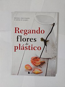 Regando Flores de Plástico - Russel Friedman e John W. James