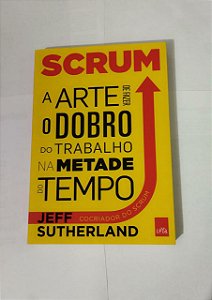 Scrum: A Arte de Fazer o Dobro do Trabalho na Metade do Tempo - Jeff Sutherland e J. J. Sutherland