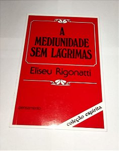 A Mediunidade Sem Lágrimas - Eliseu Rigonatti