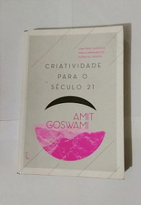 Criatividade Para o Século 21 - Amit Goswami