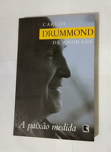 Carlos Drummond De Andrade - A Paixão Medida