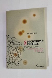 O Micróbio É O Inimigo: Debates Sobre A Microbiologia No Brasil - Jorge Augusto Carreta