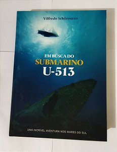 Em Busca Do Submarino U-513 - Vilfredo Schurmann