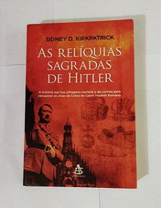 As Relíquias Sagradas De Hitler - Sidney D. Kirkpatrick