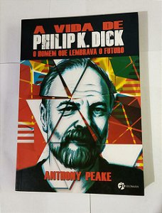 A Vida De Philip K. Dick: O Homem Que Lembrava O Futuro