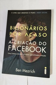 Bilionário Por Acaso: A Criação Do Facebook - Ben Mezrich