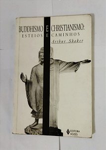 Buddhismo e Christianismo: Esteios e Caminhos - Arthur Shaker