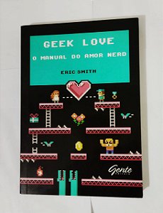 Geek Love: O Manual do Amor Nerd - Eric Smith