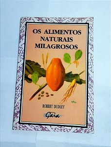 Os Alimentos Naturais Milagrosos - Robert Dudley