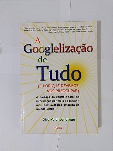 A Googlelização de Tudo - Siva Vaidhyanathan