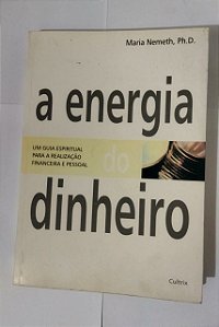 A Energia do Dinheiro - Maria Nemeth, Ph.D.