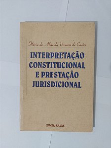 Interpretação Constitucional e Prestação Jurisdicional - Flávia de Almeida Viveiros de Castro