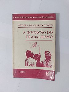 A Invenção do Trabalhismos - Angela de Castro Gomes