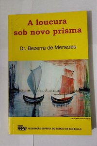 A Loucura Sob Novo Prisma - Dr Bezerra de Menezes