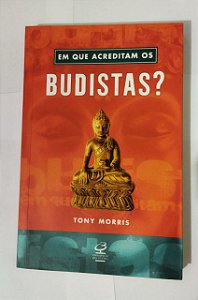 Em Que Acreditam os Budistas? - Tony Morris