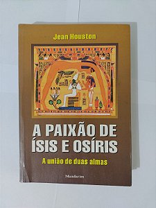 A Paixão de Ísis e Osíris: A União de Duas Almas - Jean Houston
