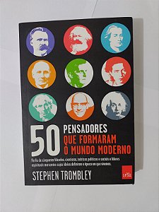 50 Pensadores que Formaram o Mundo Moderno - Stephen Trombley