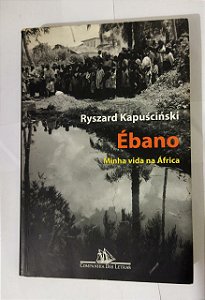 Ébano: Minha Vida Na África - Ryszard Kapuscinski