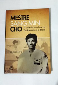 Mestre Sang Min Cho - A Vida Do Introdutor Do Taekwondo no Brasil