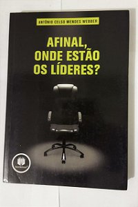 Afinal Onde Estão Os Líderes? - Antônio Celso Mendes Webber