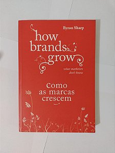 How Brands Grow: Como as Marcas Crescem - Byron Sharp